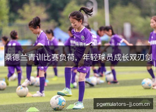 桑德兰青训比赛负荷，年轻球员成长双刃剑