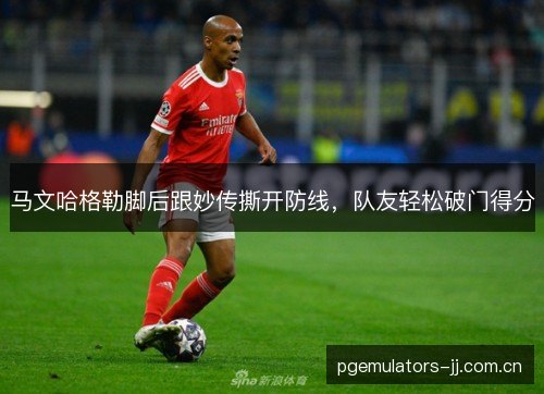 马文哈格勒脚后跟妙传撕开防线,队友轻松破门得分 马文哈格勒脚后跟妙传撕开防线,队友轻松破门得分